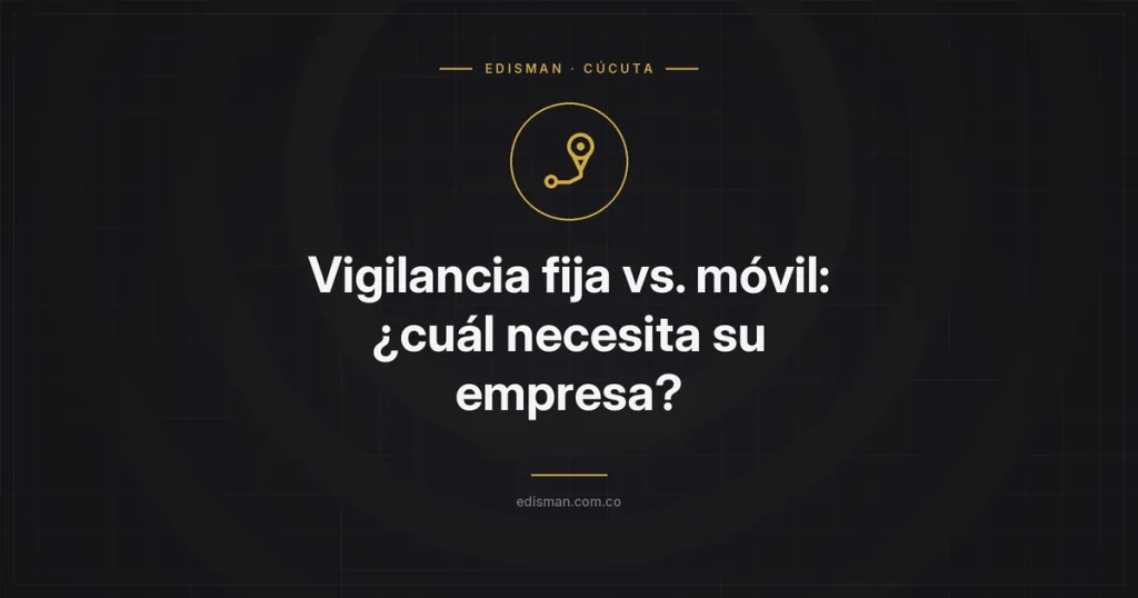 Vigilancia fija vs. móvil: ¿cuál necesita su empresa?